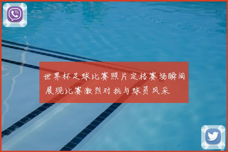 世界杯足球比赛照片定格赛场瞬间 展现比赛激烈对抗与球员风采