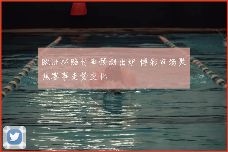 欧洲杯赔付率预测出炉 博彩市场聚焦赛事走势变化