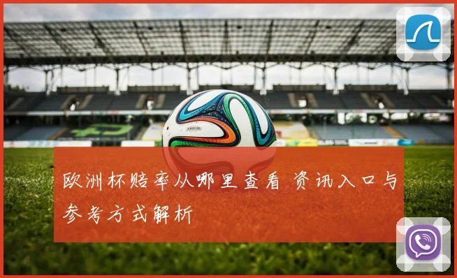 欧洲杯赔率从哪里查看 资讯入口与参考方式解析