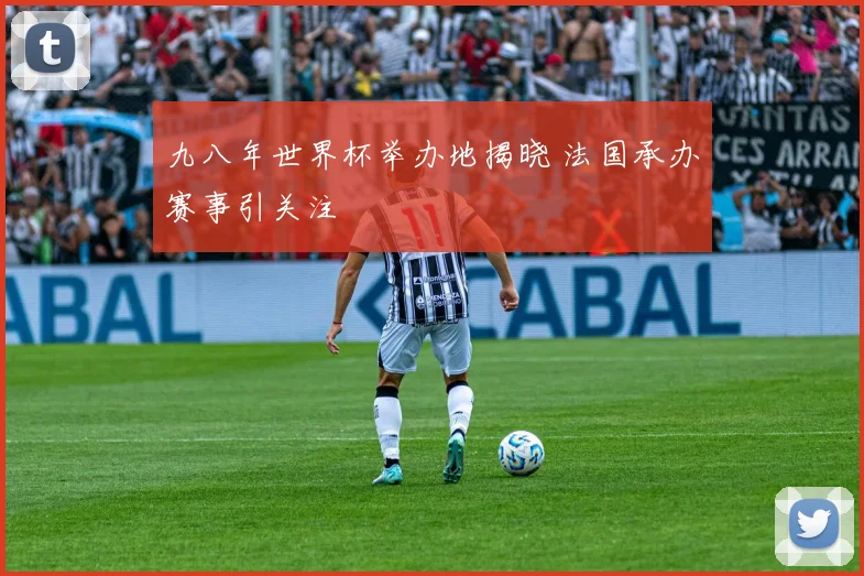 九八年世界杯举办地揭晓 法国承办赛事引关注