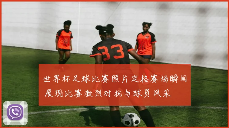 世界杯足球比赛照片定格赛场瞬间 展现比赛激烈对抗与球员风采