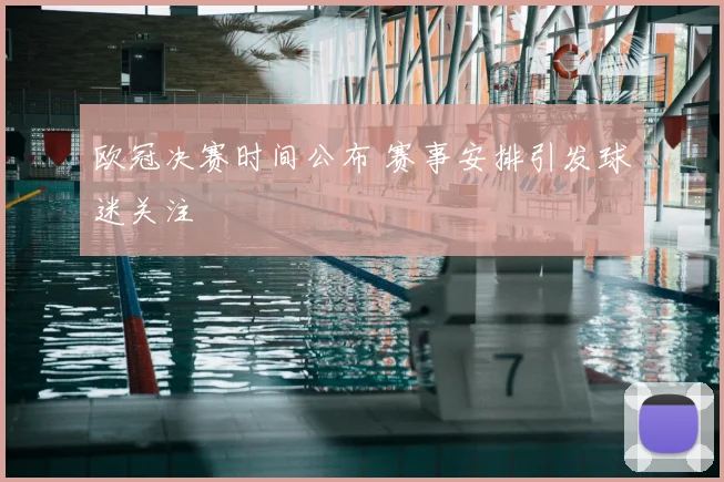 欧冠决赛时间公布 赛事安排引发球迷关注