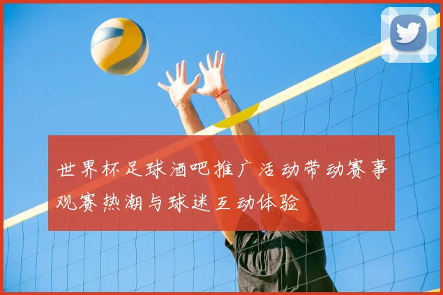 世界杯足球酒吧推广活动带动赛事观赛热潮与球迷互动体验