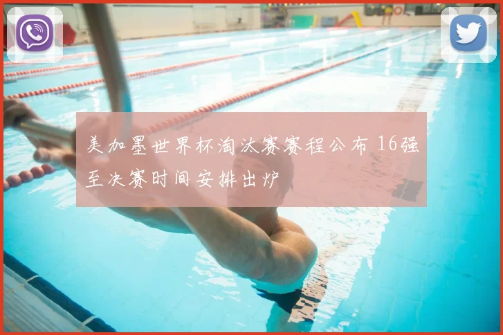 美加墨世界杯淘汰赛赛程公布 16强至决赛时间安排出炉