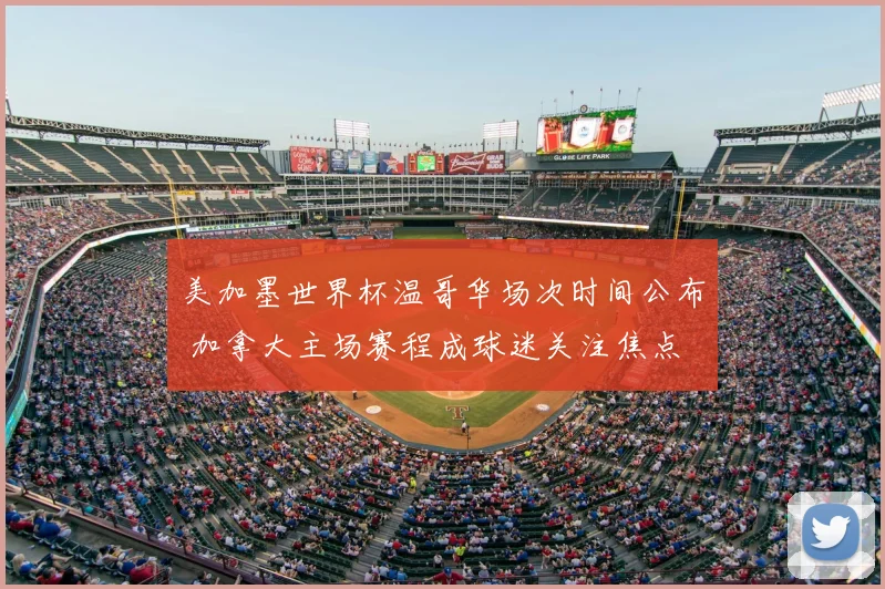 美加墨世界杯温哥华场次时间公布 加拿大主场赛程成球迷关注焦点