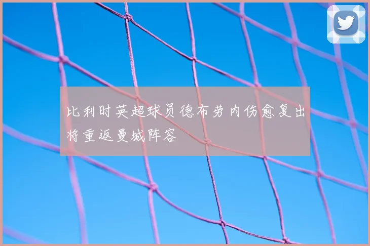 比利时英超球员德布劳内伤愈复出将重返曼城阵容