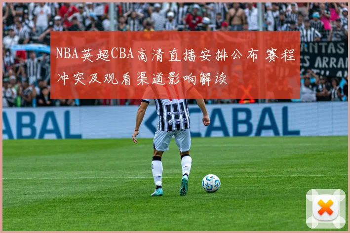NBA英超CBA高清直播安排公布 赛程冲突及观看渠道影响解读