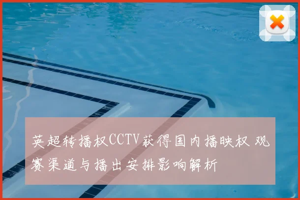 英超转播权CCTV获得国内播映权 观赛渠道与播出安排影响解析