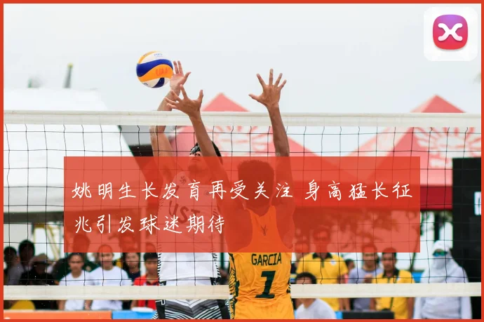 姚明生长发育再受关注 身高猛长征兆引发球迷期待