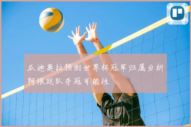 瓜迪奥拉预测世界杯冠军归属分析阿根廷队夺冠可能性