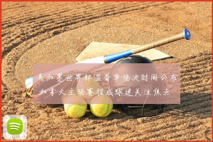 美加墨世界杯温哥华场次时间公布 加拿大主场赛程成球迷关注焦点