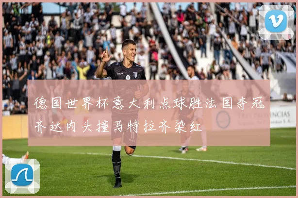 德国世界杯意大利点球胜法国夺冠齐达内头撞马特拉齐染红