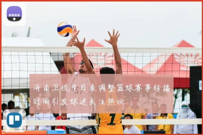 海南卫视节目表调整篮球赛事转播时间引发球迷关注热议