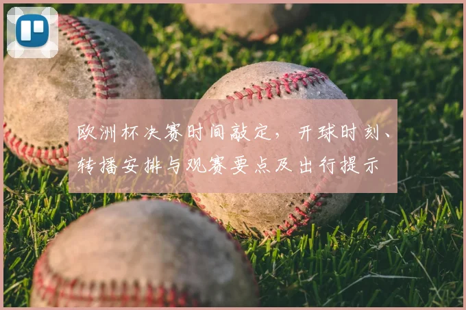 欧洲杯决赛时间敲定，开球时刻、转播安排与观赛要点及出行提示