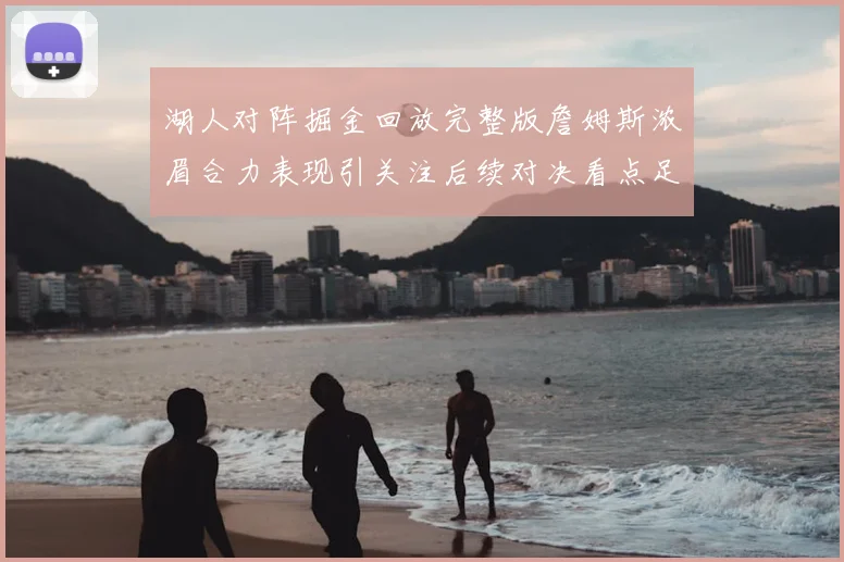 湖人对阵掘金回放完整版詹姆斯浓眉合力表现引关注后续对决看点足
