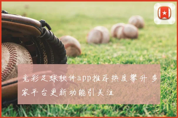 竞彩足球软件app推荐热度攀升 多家平台更新功能引关注