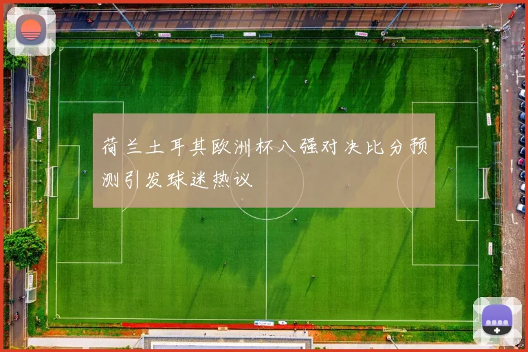 荷兰土耳其欧洲杯八强对决比分预测引发球迷热议