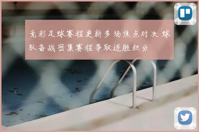 竞彩足球赛程更新多场焦点对决 球队备战密集赛程争取连胜积分