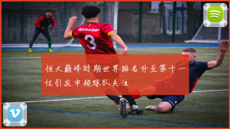 恒大巅峰时期世界排名升至第十一位引发中超球队关注
