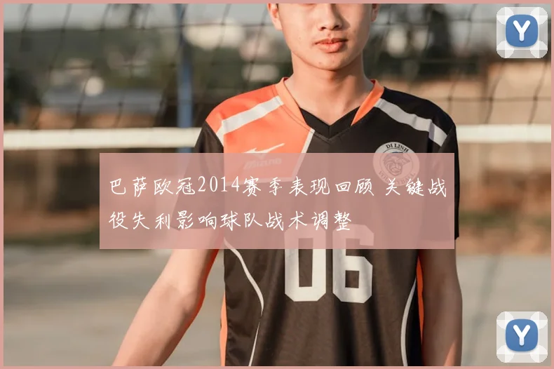 巴萨欧冠2014赛季表现回顾 关键战役失利影响球队战术调整