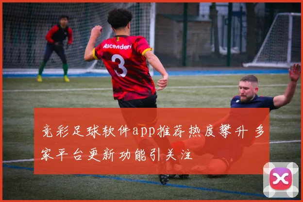 竞彩足球软件app推荐热度攀升 多家平台更新功能引关注