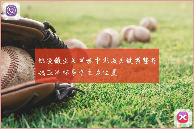 姚凌薇女足训练中完成关键调整备战亚洲杯争夺主力位置