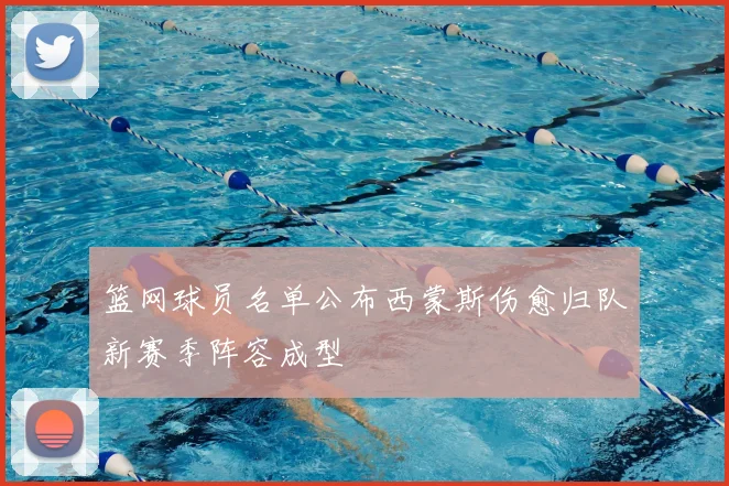 篮网球员名单公布西蒙斯伤愈归队新赛季阵容成型