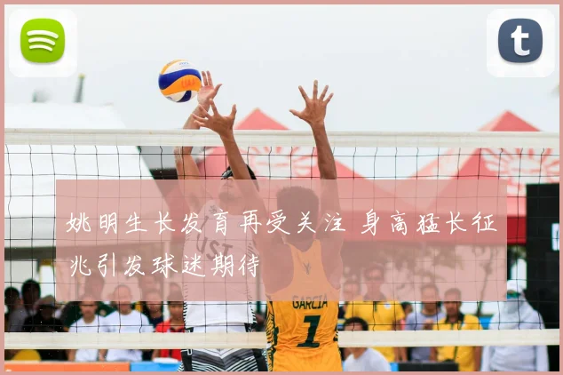 姚明生长发育再受关注 身高猛长征兆引发球迷期待