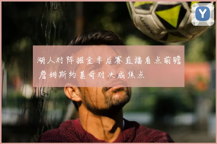 湖人对阵掘金季后赛直播看点前瞻 詹姆斯约基奇对决成焦点