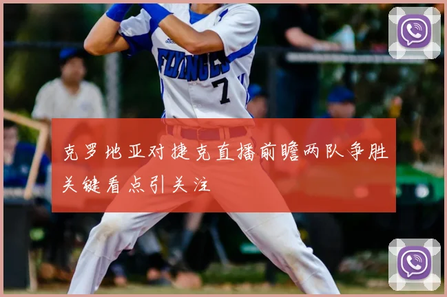 克罗地亚对捷克直播前瞻两队争胜关键看点引关注