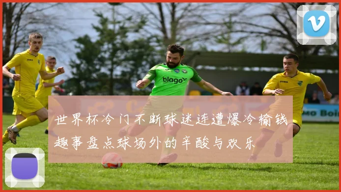 世界杯冷门不断球迷连遭爆冷输钱趣事盘点球场外的辛酸与欢乐